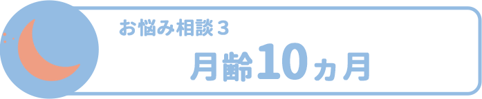 お悩み相談3 月齢10ヵ月